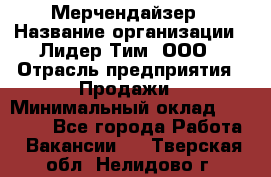 Мерчендайзер › Название организации ­ Лидер Тим, ООО › Отрасль предприятия ­ Продажи › Минимальный оклад ­ 16 000 - Все города Работа » Вакансии   . Тверская обл.,Нелидово г.